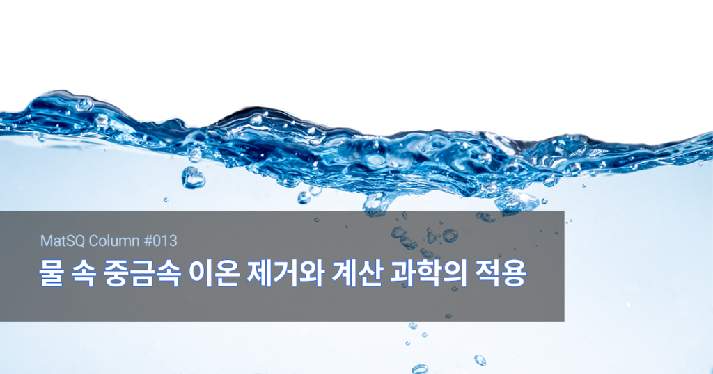 [MatSQ Column] #013. 물 속 중금속 이온 제거와 계산 과학의 적용 - Materials Square